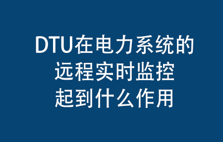 DTU在电力系统的远程实时监控起到什么作用