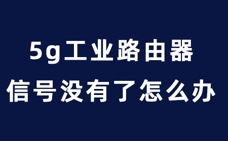 5g工业路由器信号没有了怎么办？